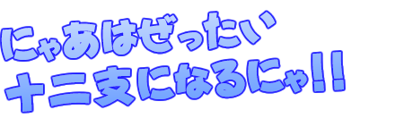 にゃあはぜったい十二支になるにゃ！！