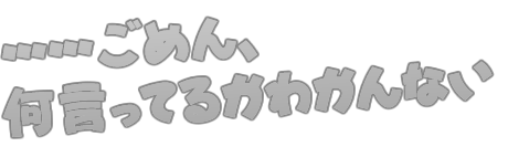 ……ごめん、何言ってるかわかんない