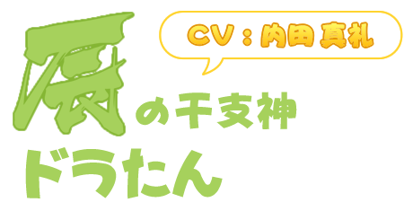 辰の干支神「ドラたん」(CV : 内田真礼)