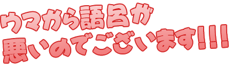 ウマから語呂が悪いのでございます！！！