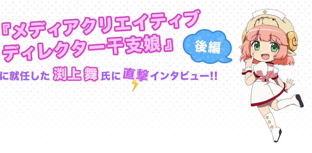 『メディアクリエイティブディレクター干支娘』に就任した渕上舞氏に直撃インタビュー！(後編)